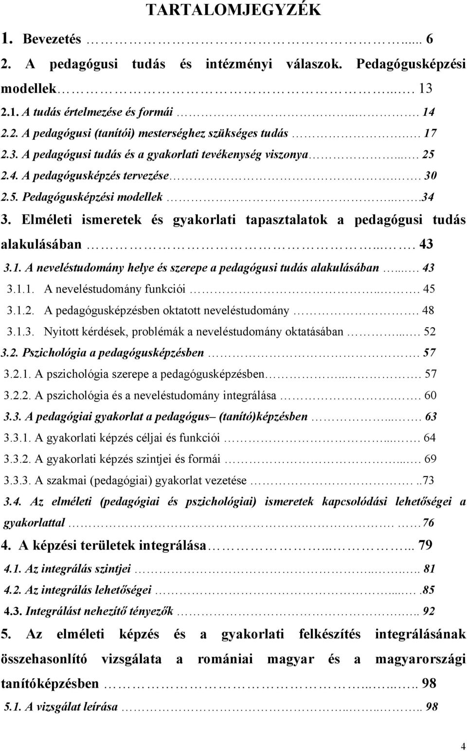 Elméleti ismeretek és gyakorlati tapasztalatok a pedagógusi tudás alakulásában.... 43 3.1. A neveléstudomány helye és szerepe a pedagógusi tudás alakulásában.... 43 3.1.1. A neveléstudomány funkciói.