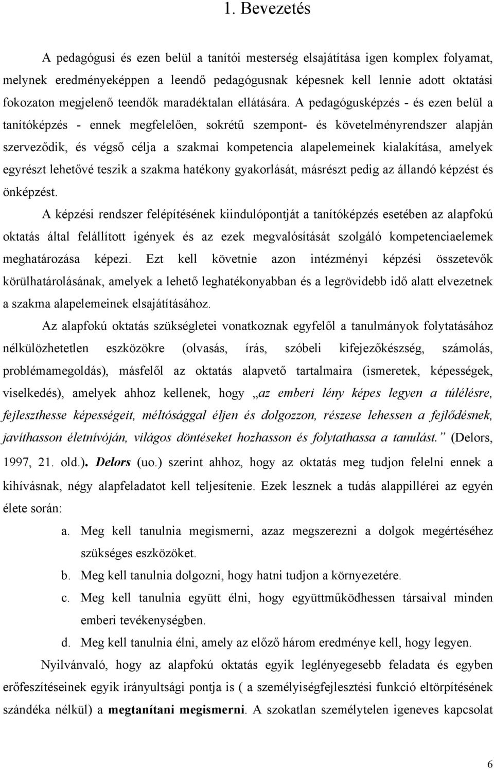 A pedagógusképzés - és ezen belül a tanítóképzés - ennek megfelelően, sokrétű szempont- és követelményrendszer alapján szerveződik, és végső célja a szakmai kompetencia alapelemeinek kialakítása,