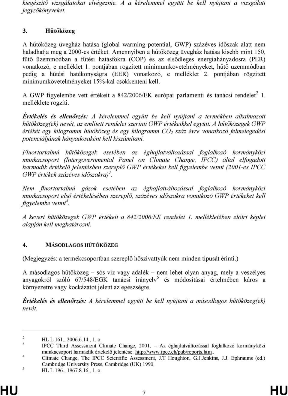 Amennyiben a hűtőközeg üvegház hatása kisebb mint 150, fűtő üzemmódban a fűtési hatásfokra (COP) és az elsődleges energiahányadosra (PER) vonatkozó, e melléklet 1.