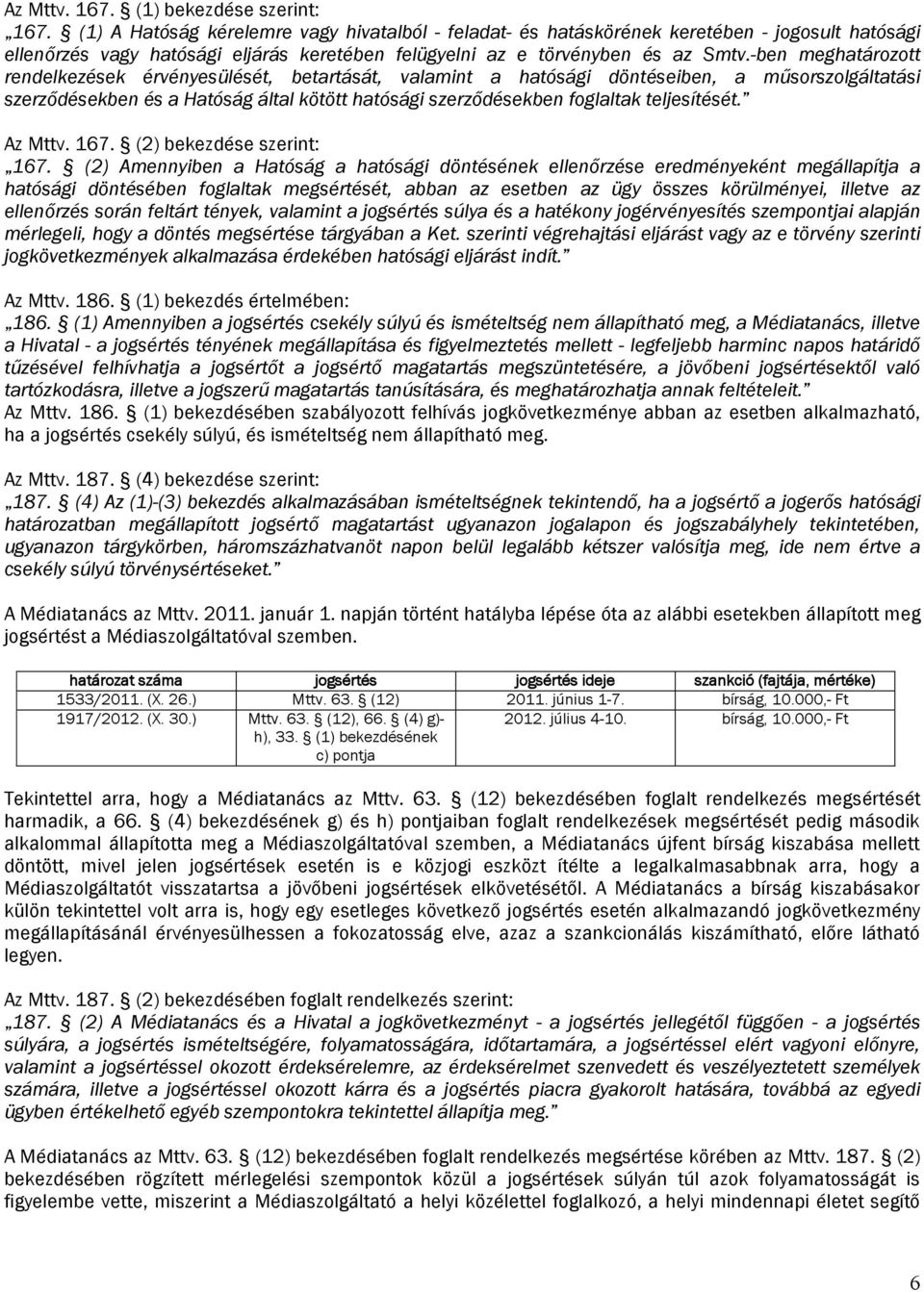 -ben meghatározott rendelkezések érvényesülését, betartását, valamint a hatósági döntéseiben, a műsorszolgáltatási szerződésekben és a Hatóság által kötött hatósági szerződésekben foglaltak