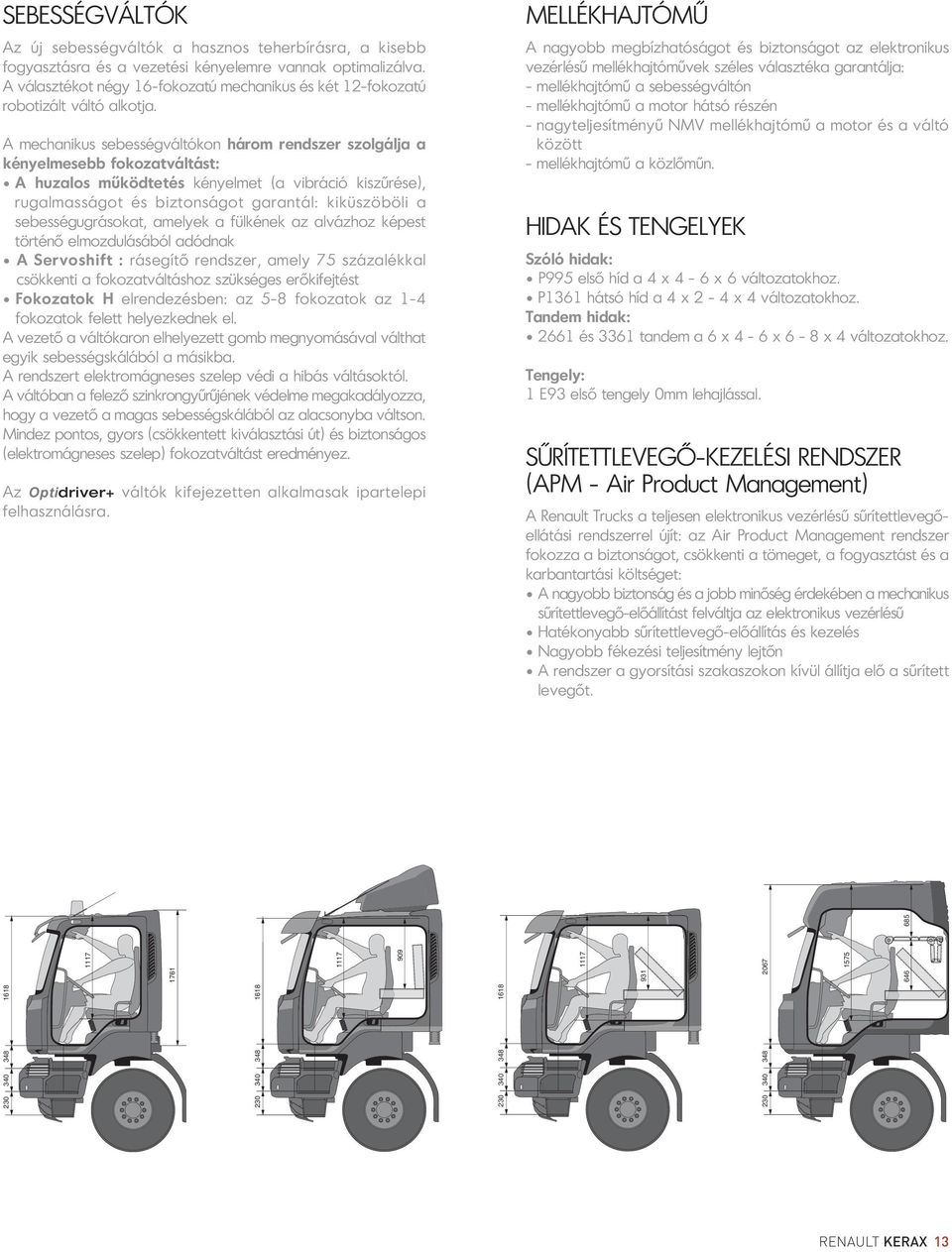 A mechanikus sebességváltókon három rendszer szolgálja a kényelmesebb fokozatváltást: A huzalos működtetés kényelmet (a vibráció kiszűrése), rugalmasságot és biztonságot garantál: kiküszöböli a