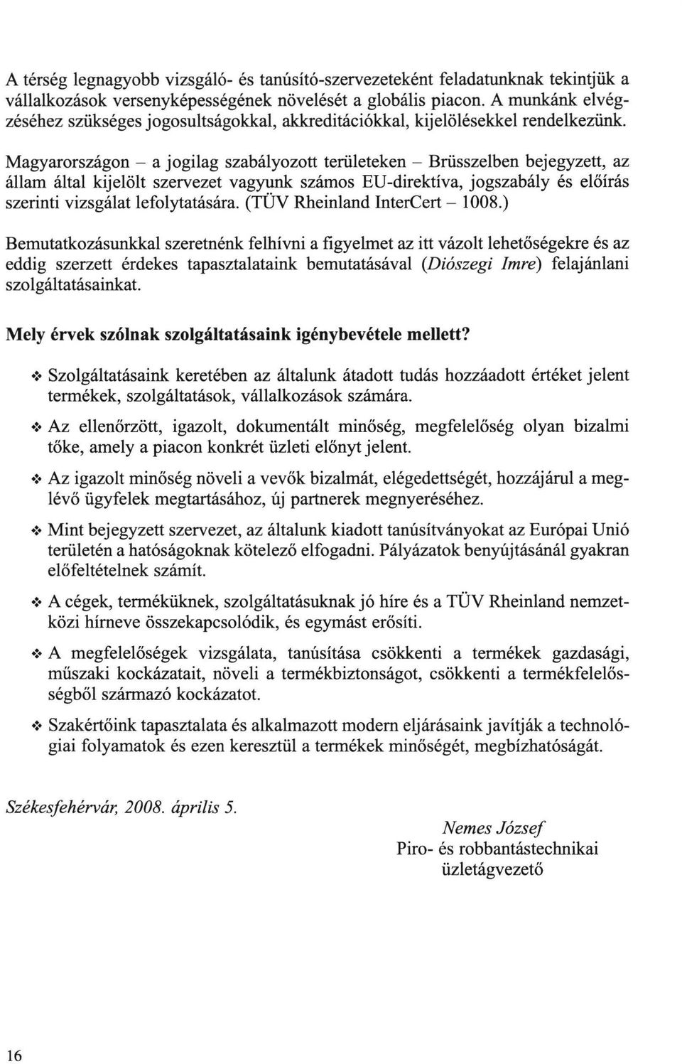 Magyarországon - a jogilag szabályozott területeken - Brüsszelben bejegyzett, az állam által kijelölt szervezet vagyunk számos EU-direktíva, jogszabály és előírás szerinti vizsgálat lefolytatására.