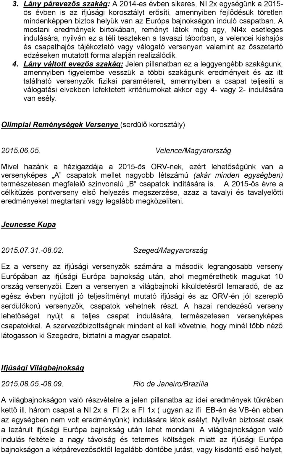 A mostani eredmények birtokában, reményt látok még egy, NIx esetleges indulására, nyilván ez a téli teszteken a tavaszi táborban, a velencei kishajós és csapathajós tájékoztató vagy válogató