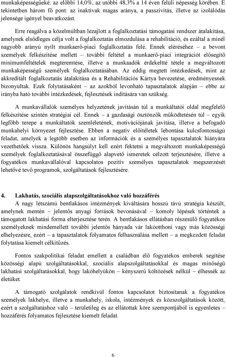 Erre reagálva a közelmúltban lezajlott a foglalkoztatási támogatási rendszer átalakítása, amelynek elsődleges célja volt a foglalkoztatás elmozdulása a rehabilitáció, és ezáltal a minél nagyobb