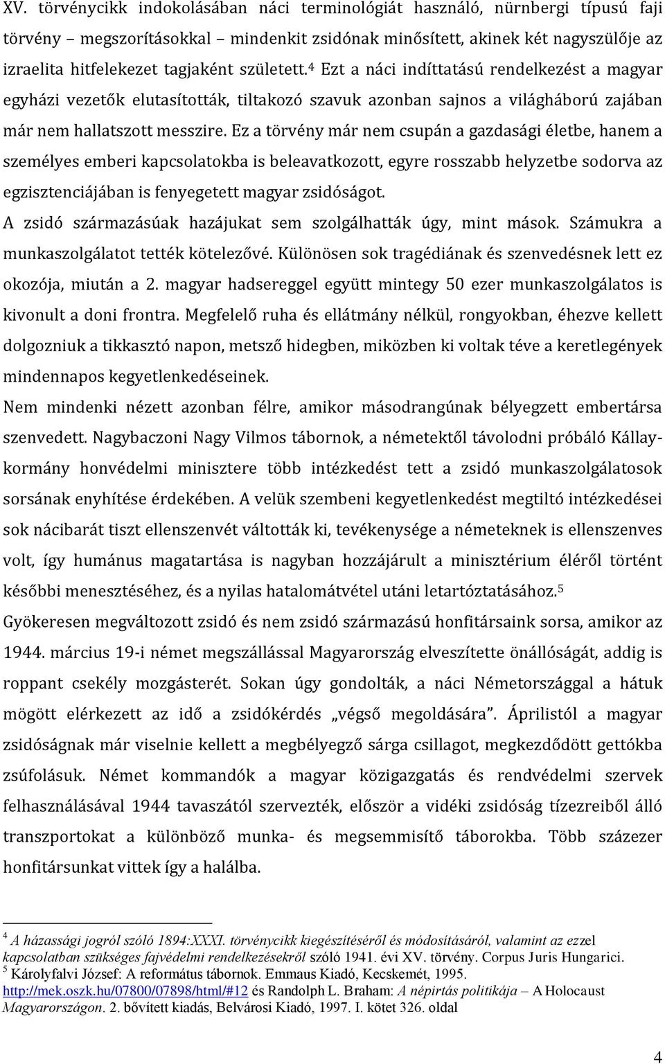 Ez a törvény már nem csupán a gazdasági életbe, hanem a személyes emberi kapcsolatokba is beleavatkozott, egyre rosszabb helyzetbe sodorva az egzisztenciájában is fenyegetett magyar zsidóságot.