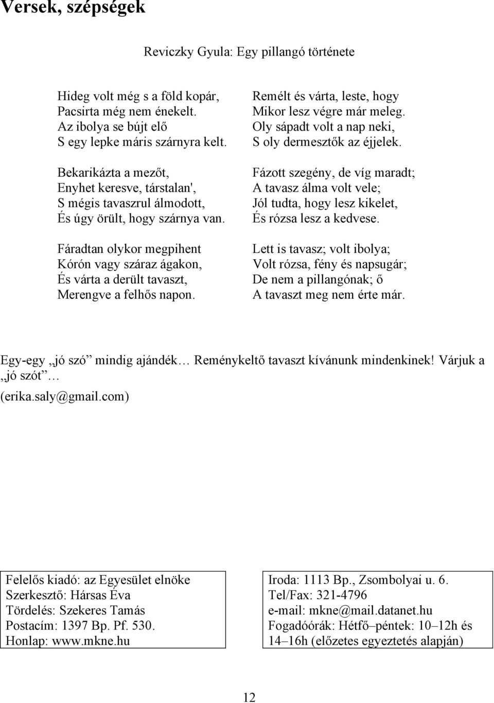 Fáradtan olykor megpihent Kórón vagy száraz ágakon, És várta a derült tavaszt, Merengve a felhős napon. Remélt és várta, leste, hogy Mikor lesz végre már meleg.