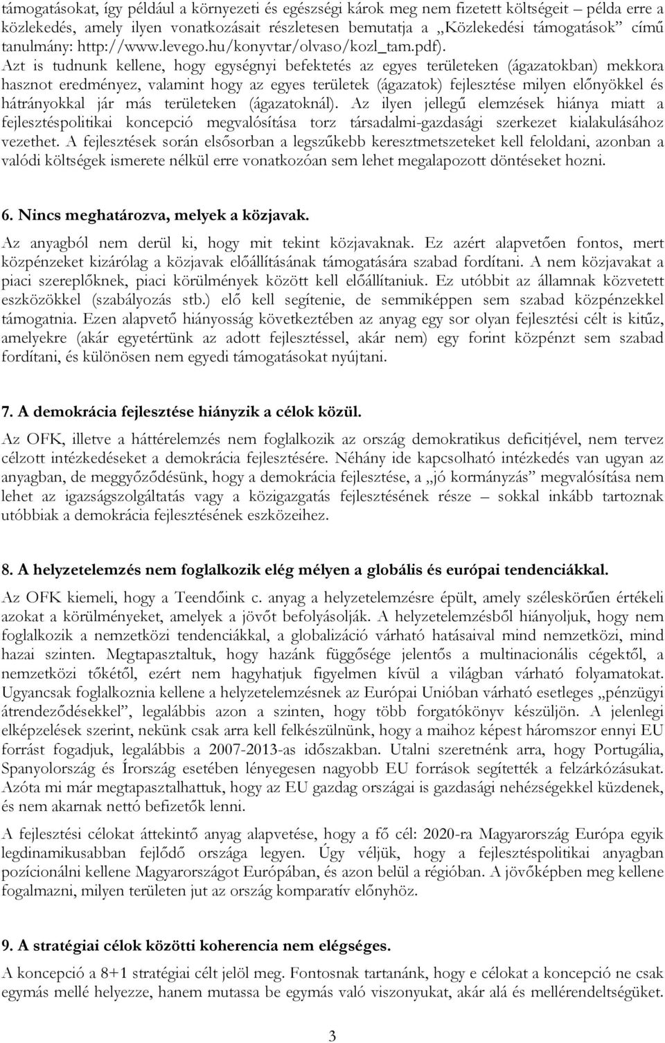 Azt is tudnunk kellene, hogy egységnyi befektetés az egyes területeken (ágazatokban) mekkora hasznot eredményez, valamint hogy az egyes területek (ágazatok) fejlesztése milyen előnyökkel és