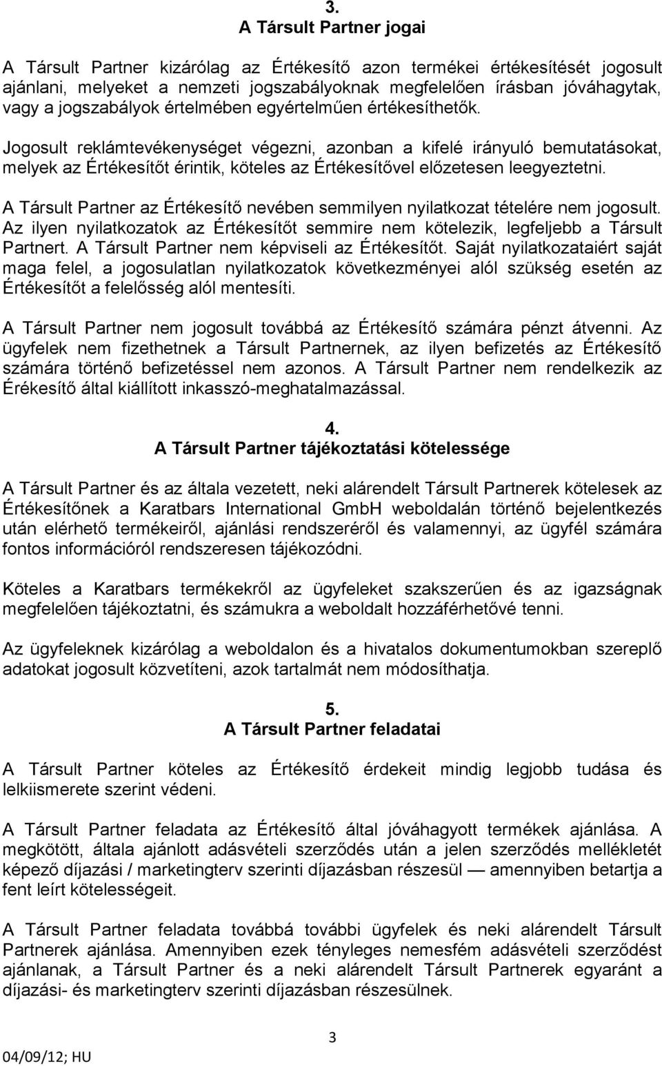 Jogosult reklámtevékenységet végezni, azonban a kifelé irányuló bemutatásokat, melyek az Értékesítőt érintik, köteles az Értékesítővel előzetesen leegyeztetni.