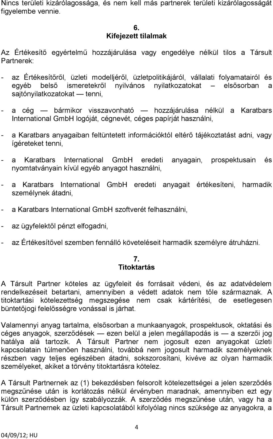 egyéb belső ismeretekről nyilvános nyilatkozatokat elsősorban a sajtónyilatkozatokat tenni, - a cég bármikor visszavonható hozzájárulása nélkül a Karatbars International GmbH logóját, cégnevét, céges