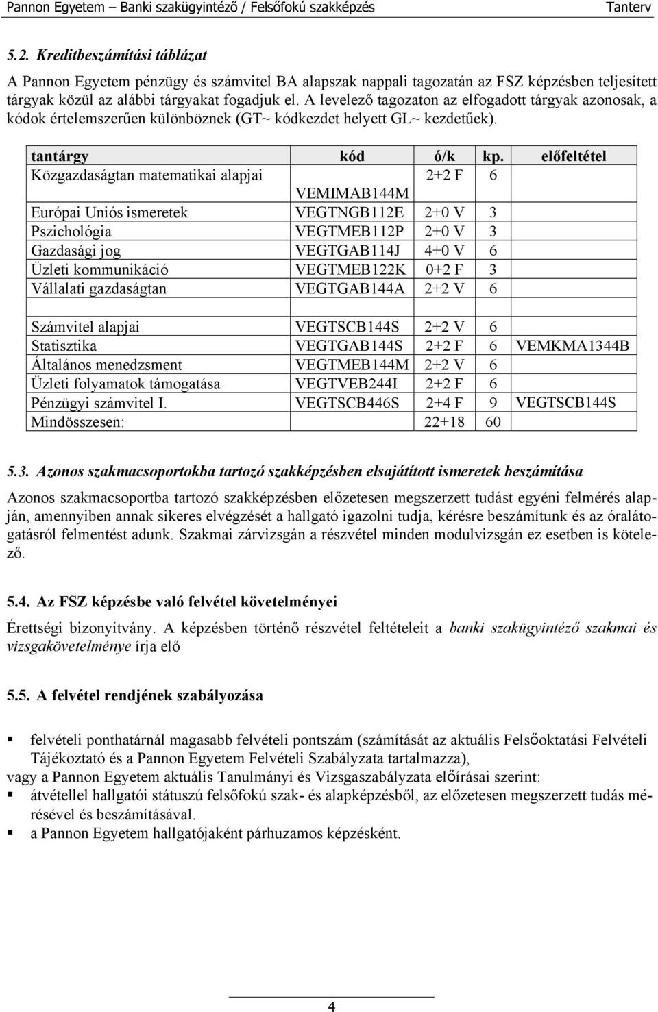 előfeltétel Közgazdaságtan matematikai alapjai 2+2 F 6 VEMIMAB144M Európai Uniós ismeretek VEGTNGB112E 2+0 V 3 Pszichológia VEGTMEB112P 2+0 V 3 Gazdasági jog VEGTGAB114J 4+0 V 6 Üzleti kommunikáció