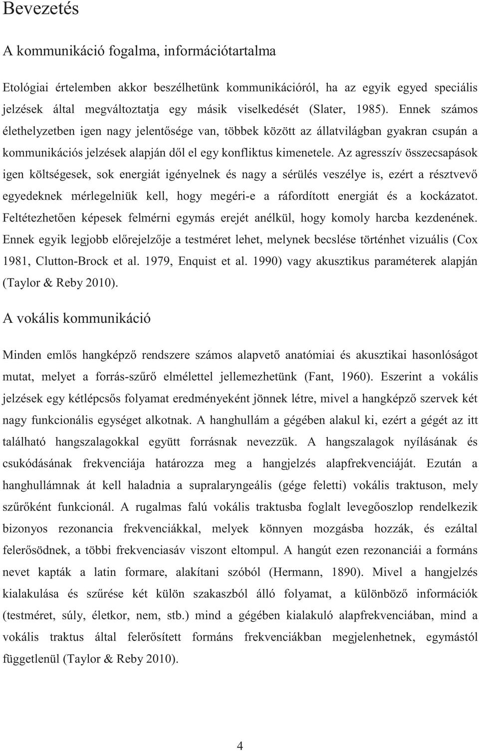 Az agresszív összecsapások igen költségesek, sok energiát igényelnek és nagy a sérülés veszélye is, ezért a résztvevő egyedeknek mérlegelniük kell, hogy megéri-e a ráfordított energiát és a