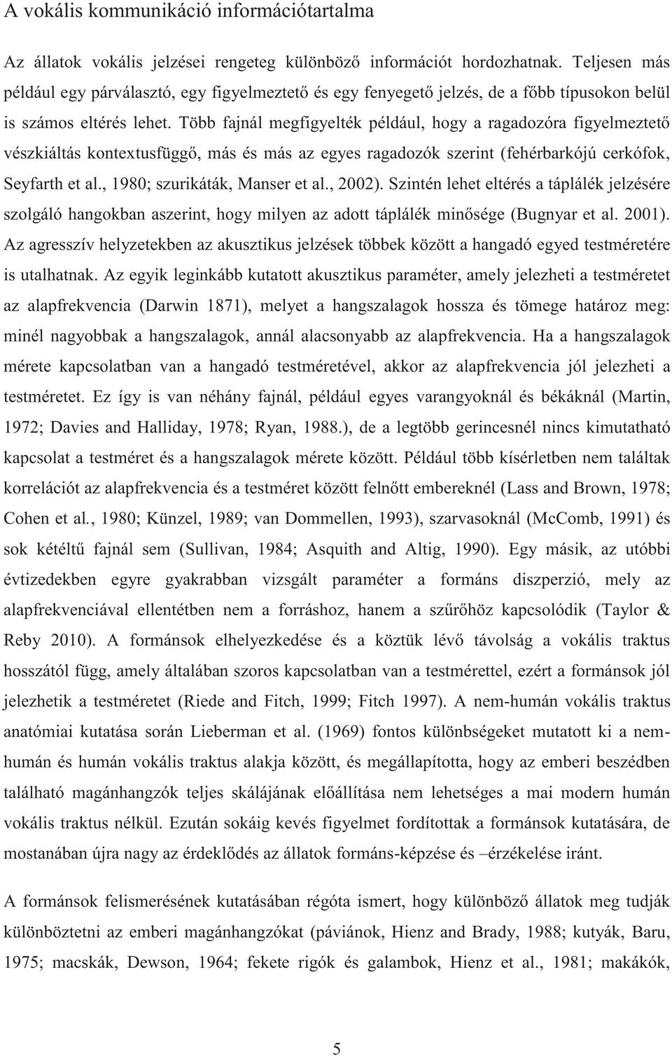 Több fajnál megfigyelték például, hogy a ragadozóra figyelmeztető vészkiáltás kontextusfüggő, más és más az egyes ragadozók szerint (fehérbarkójú cerkófok, Seyfarth et al.