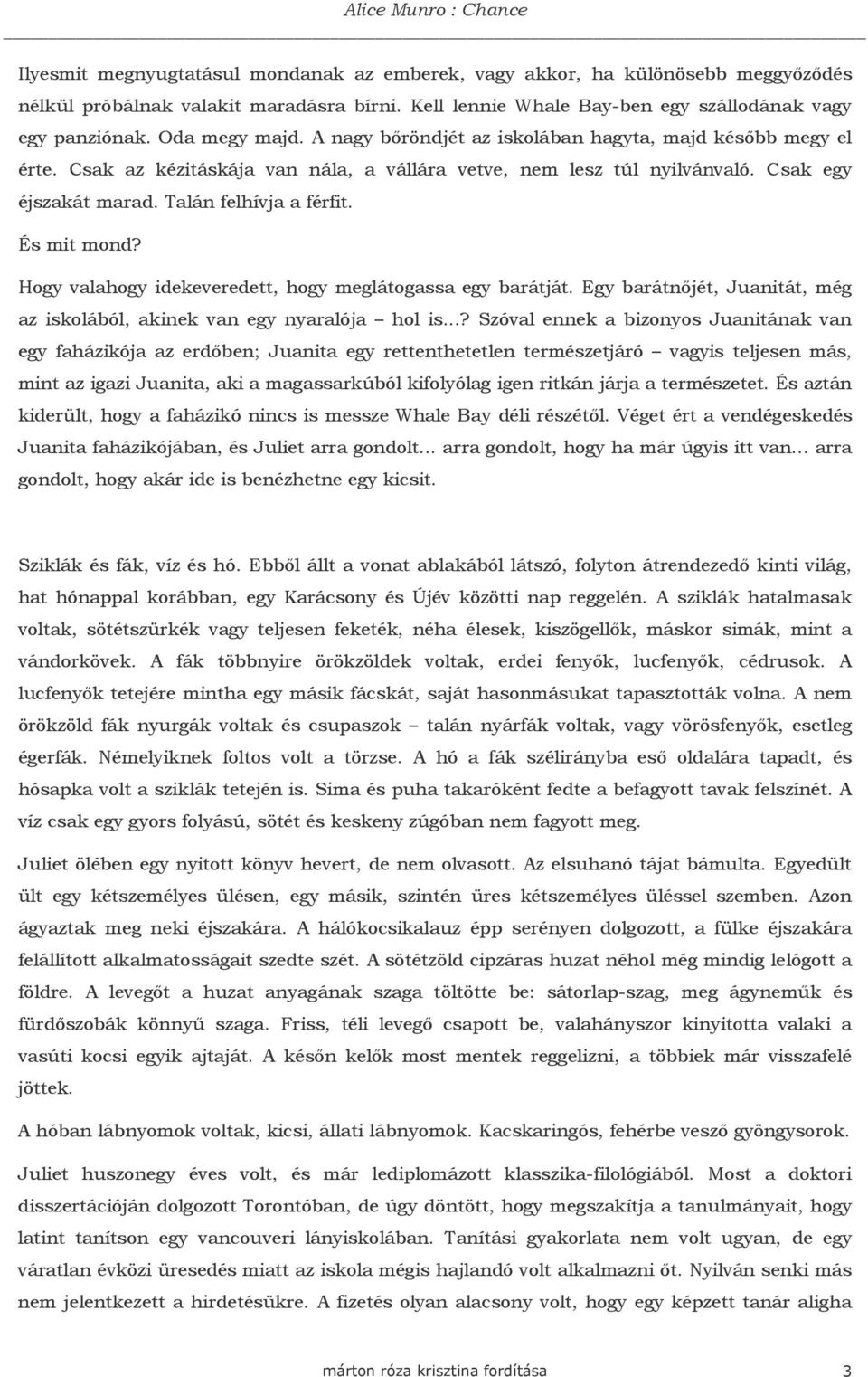 Talán felhívja a férfit. És mit mond? Hogy valahogy idekeveredett, hogy meglátogassa egy barátját. Egy barátnıjét, Juanitát, még az iskolából, akinek van egy nyaralója hol is.