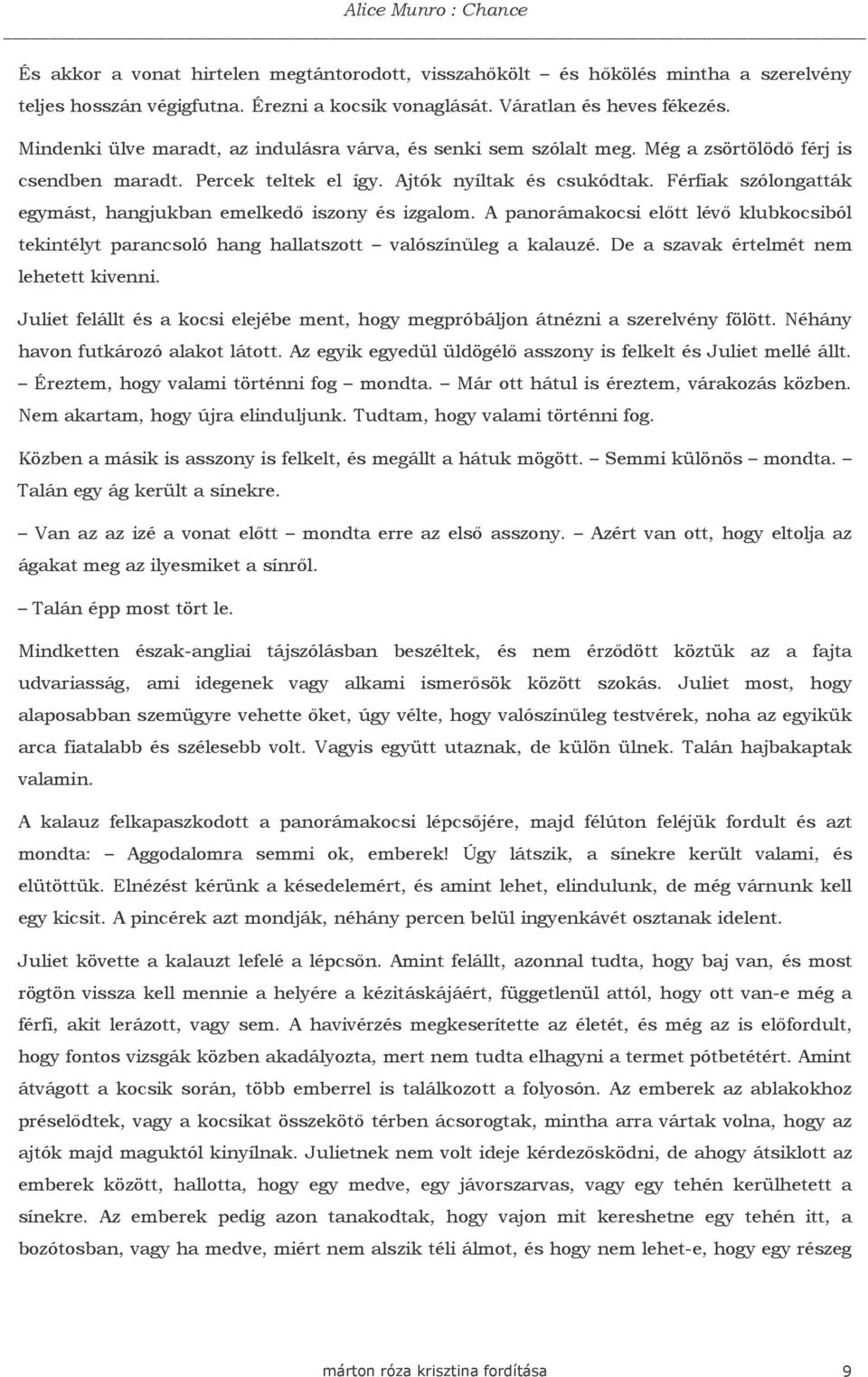 Férfiak szólongatták egymást, hangjukban emelkedı iszony és izgalom. A panorámakocsi elıtt lévı klubkocsiból tekintélyt parancsoló hang hallatszott valószínőleg a kalauzé.