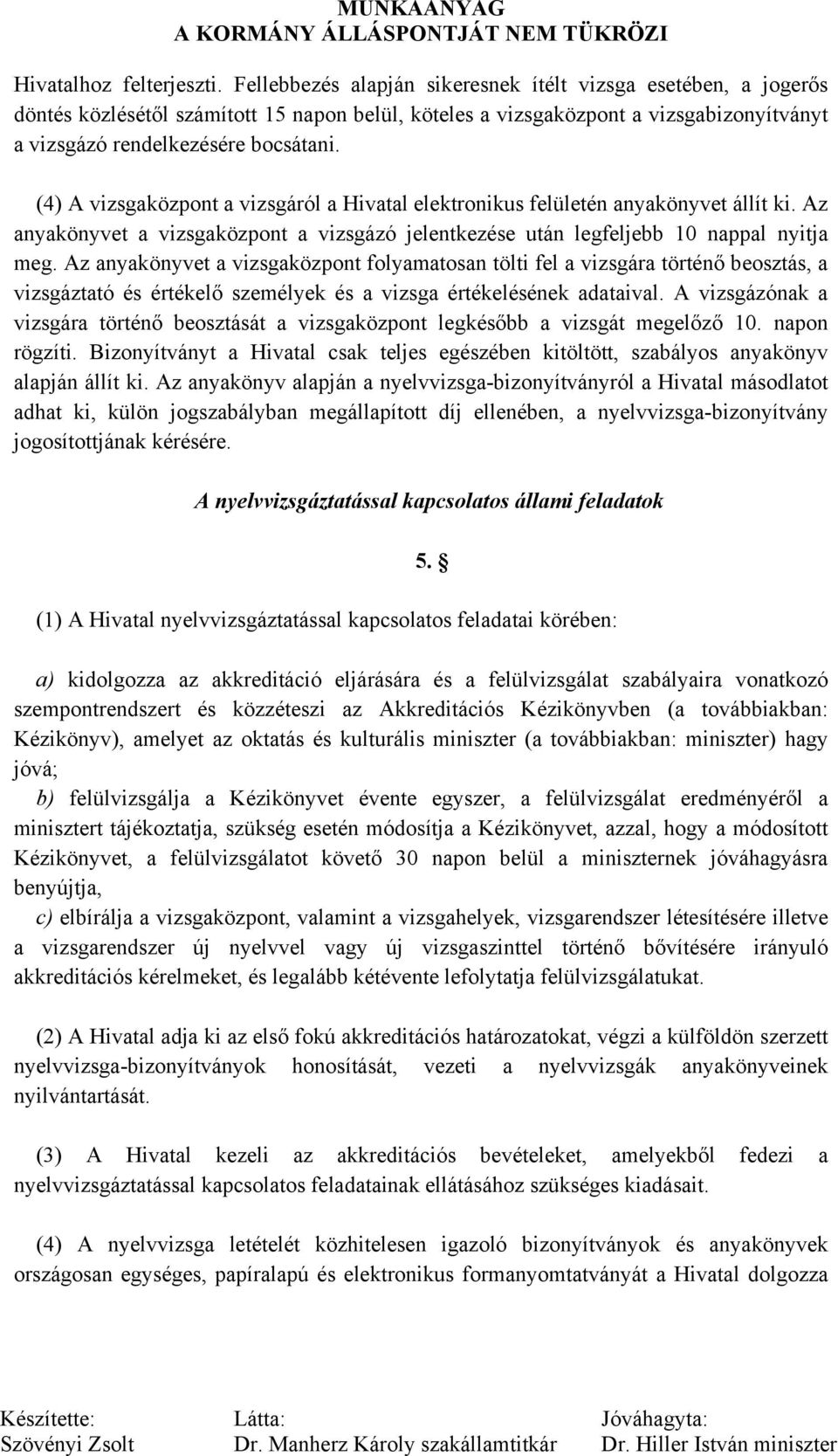 (4) A vizsgaközpont a vizsgáról a Hivatal elektronikus felületén anyakönyvet állít ki. Az anyakönyvet a vizsgaközpont a vizsgázó jelentkezése után legfeljebb 10 nappal nyitja meg.