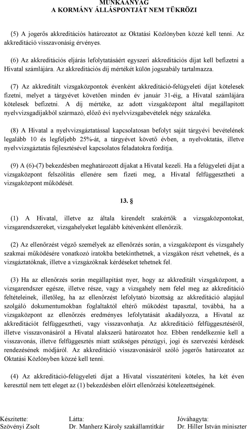 (7) Az akkreditált vizsgaközpontok évenként akkreditáció-felügyeleti díjat kötelesek fizetni, melyet a tárgyévet követően minden év január 31-éig, a Hivatal számlájára kötelesek befizetni.