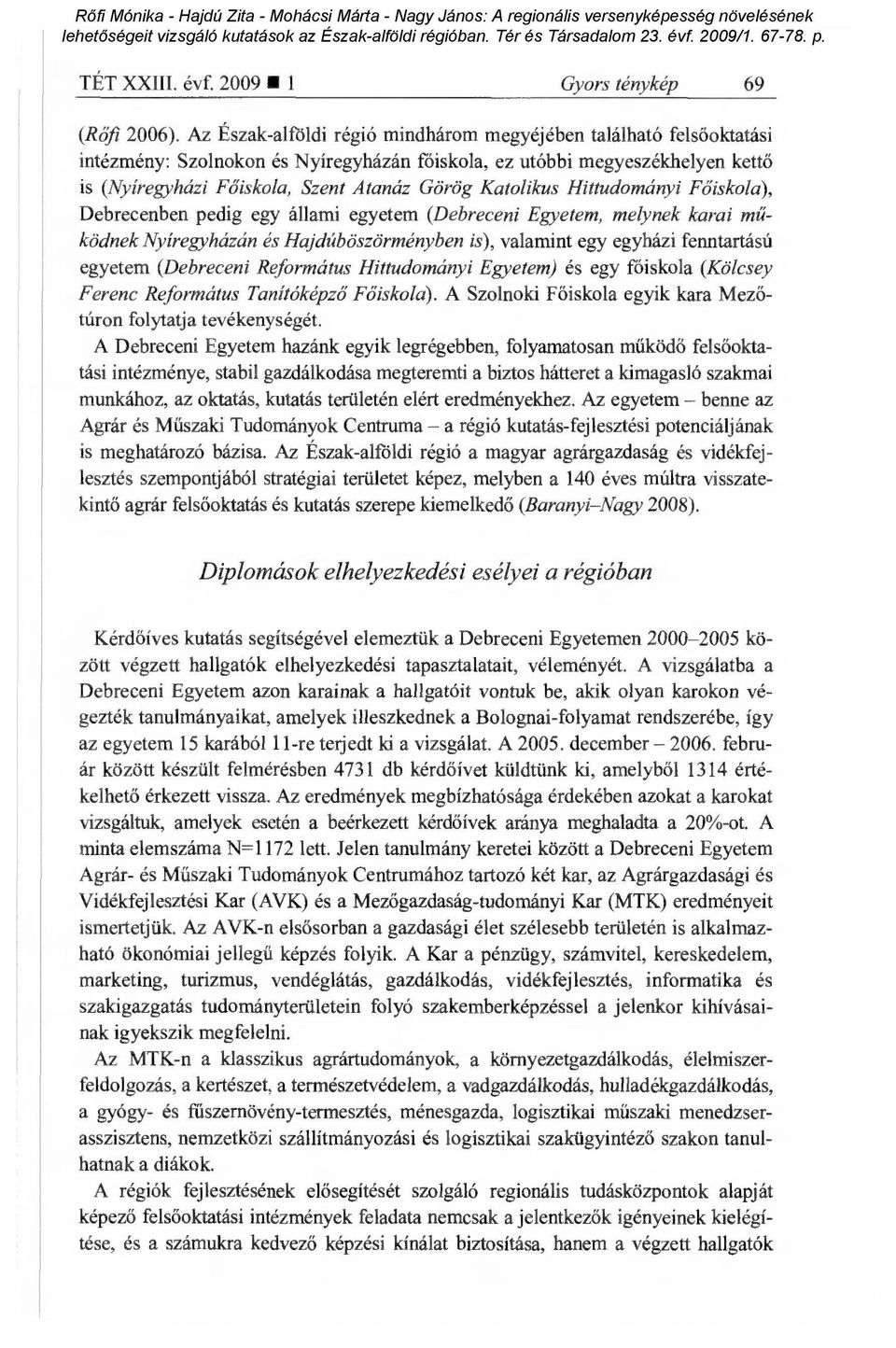 Katolikus Hittudományi F őiskola), Debrecenben pedig egy állami egyetem (Debreceni Egyetem, melynek karai m ű- ködnek Nyíregyházán és Hajdúböszörményben is), valamint egy egyházi fenntartású egyetem