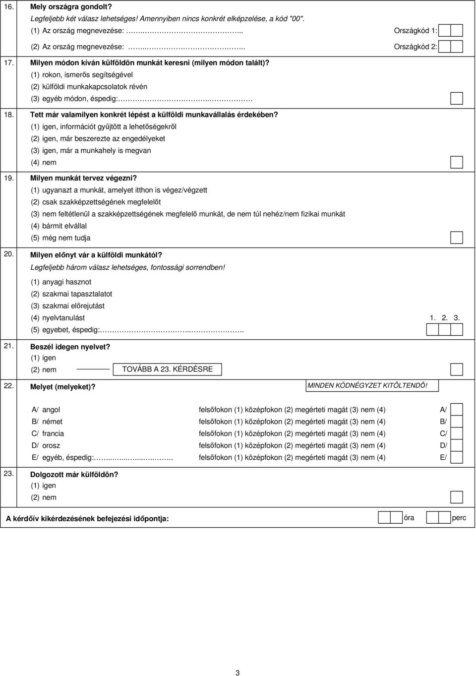 Tett már valamilyen konkrét lépést a külföldi munkavállalás érdekében?, információt gyűjtött a lehetőségekről (2) igen, már beszerezte az engedélyeket (3) igen, már a munkahely is megvan (4) nem 19.