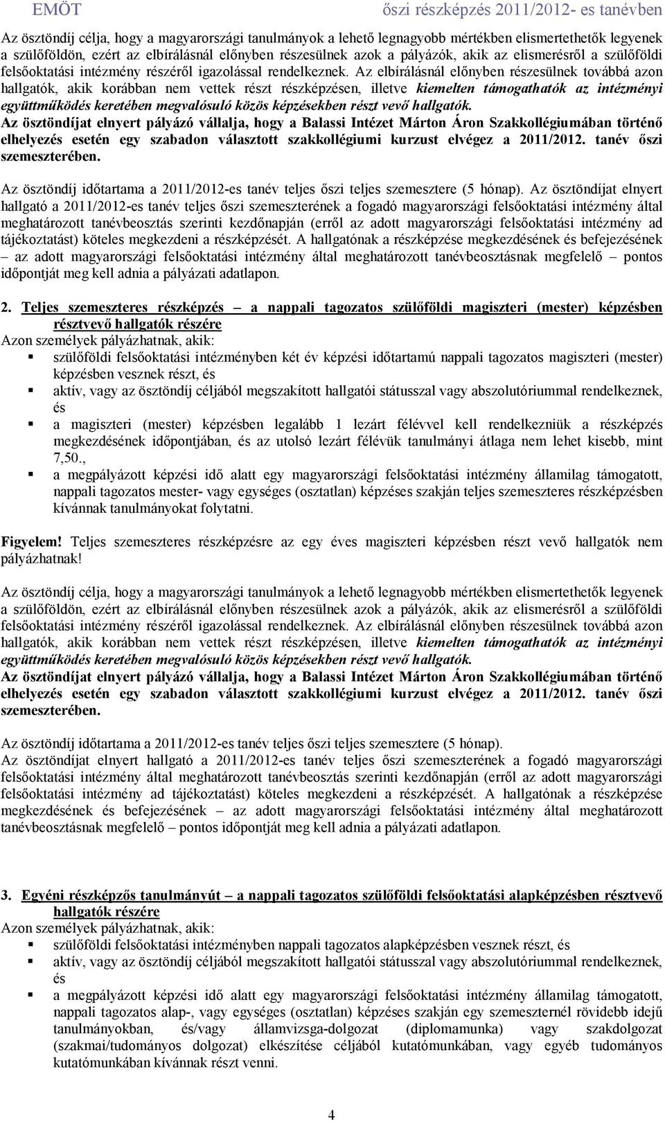 Az elbírálásnál elınyben részesülnek továbbá azon hallgatók, akik korábban nem vettek részt részképzésen, illetve kiemelten támogathatók az intézményi együttmőködés keretében megvalósuló közös