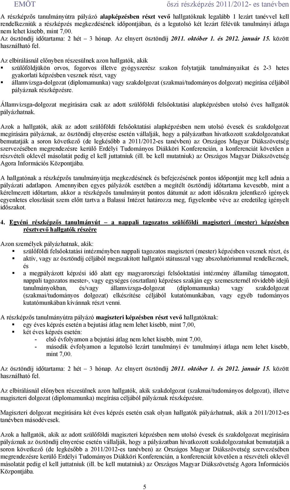 Az elbírálásnál elınyben részesülnek azon hallgatók, akik szülıföldjükön orvos, fogorvos illetve gyógyszerész szakon folytatják tanulmányaikat és 2-3 hetes gyakorlati képzésben vesznek részt, vagy