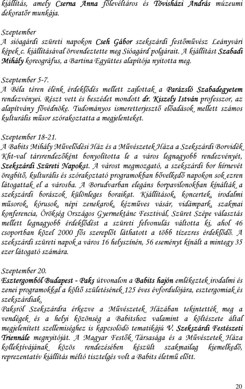 A Béla téren élénk érdeklıdés mellett zajlottak a Parázsló Szabadegyetem rendezvényei. Részt vett és beszédet mondott dr. Kiszely István professzor, az alapítvány fıvédnöke.