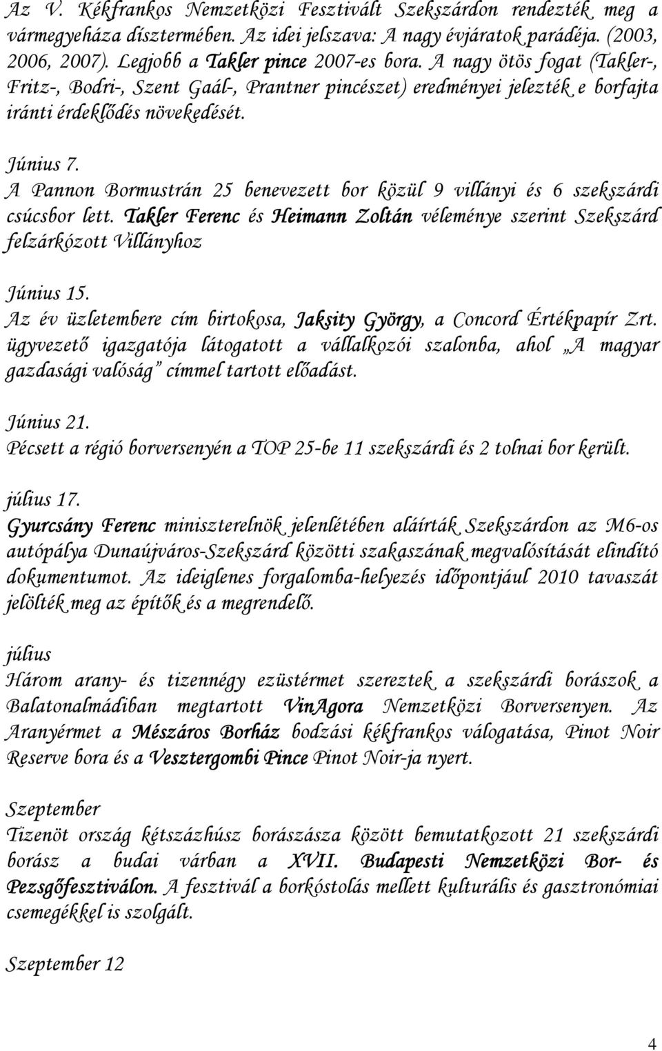 A Pannon Bormustrán 25 benevezett bor közül 9 villányi és 6 szekszárdi csúcsbor lett. Takler Ferenc és Heimann Zoltán véleménye szerint Szekszárd felzárkózott Villányhoz Június 15.