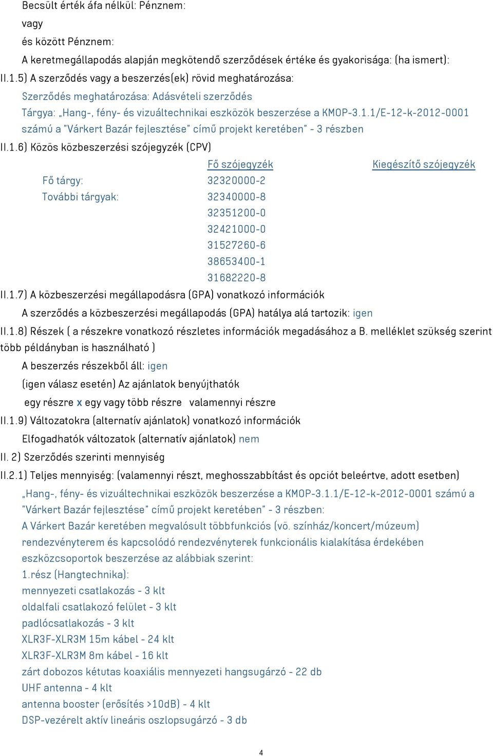 1/E-12-k-2012-0001 számú a Várkert Bazár fejlesztése című projekt keretében - 3 részben II.1.6) Közös közbeszerzési szójegyzék (CPV) Fő szójegyzék Kiegészítő szójegyzék Fő tárgy: 32320000-2 További tárgyak: 32340000-8 32351200-0 32421000-0 31527260-6 38653400-1 31682220-8 II.