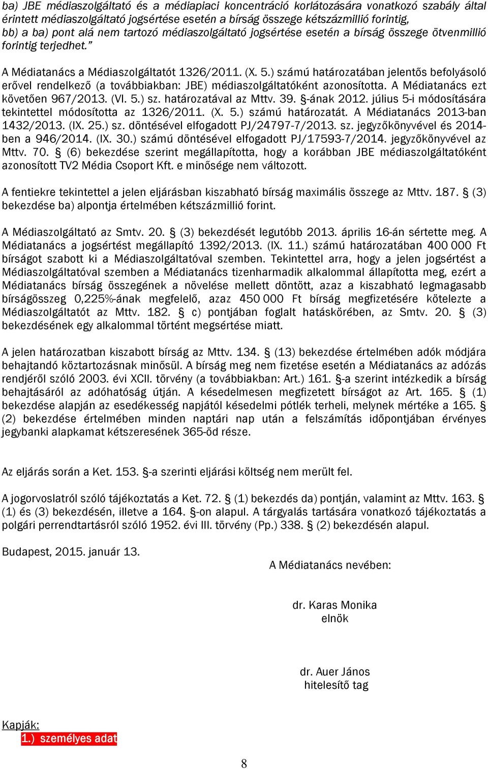 ) számú határozatában jelentős befolyásoló erővel rendelkező (a továbbiakban: JBE) médiaszolgáltatóként azonosította. A Médiatanács ezt követően 967/2013. (VI. 5.) sz. határozatával az Mttv. 39.