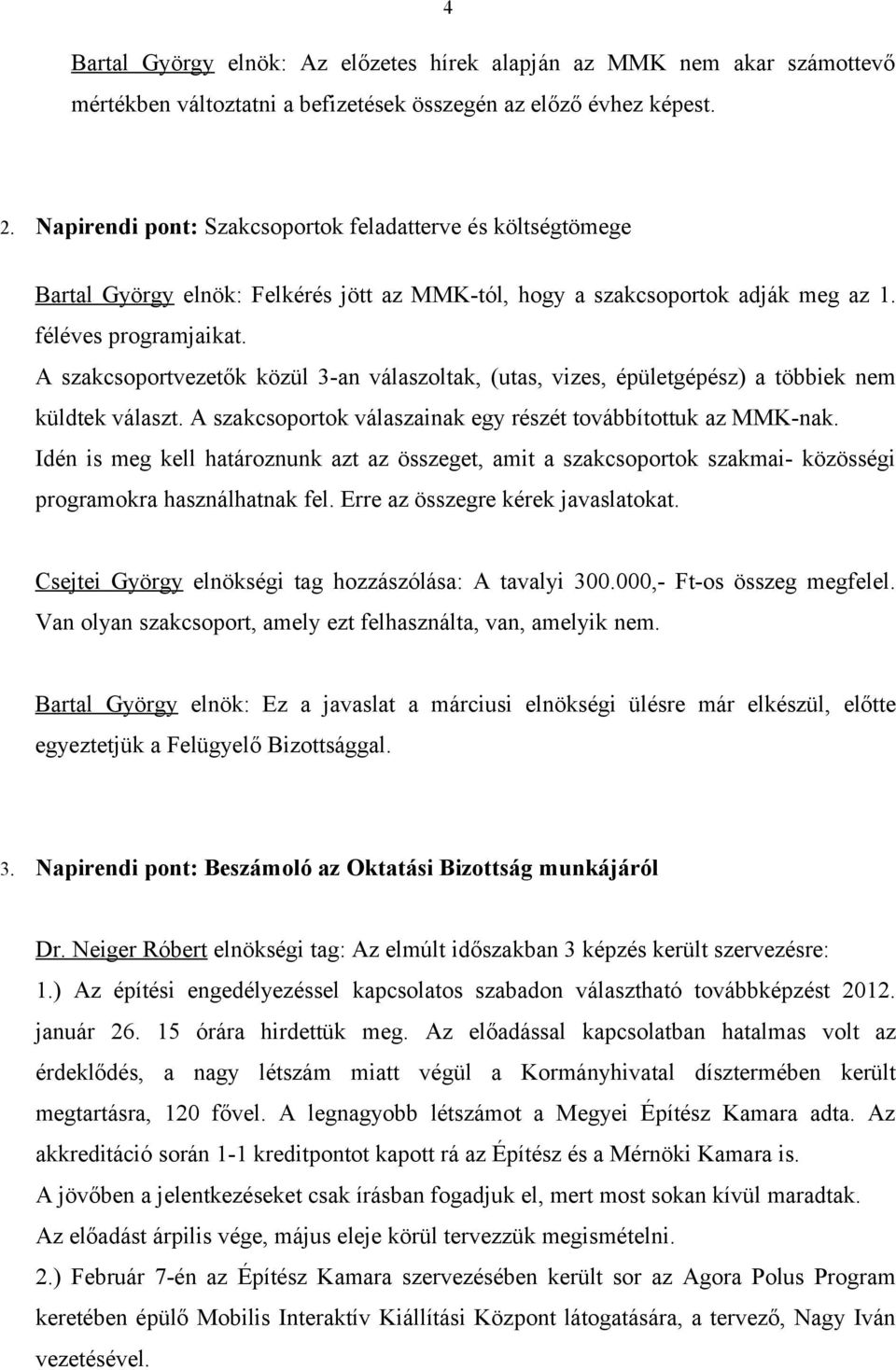 A szakcsoportvezetők közül 3-an válaszoltak, (utas, vizes, épületgépész) a többiek nem küldtek választ. A szakcsoportok válaszainak egy részét továbbítottuk az MMK-nak.