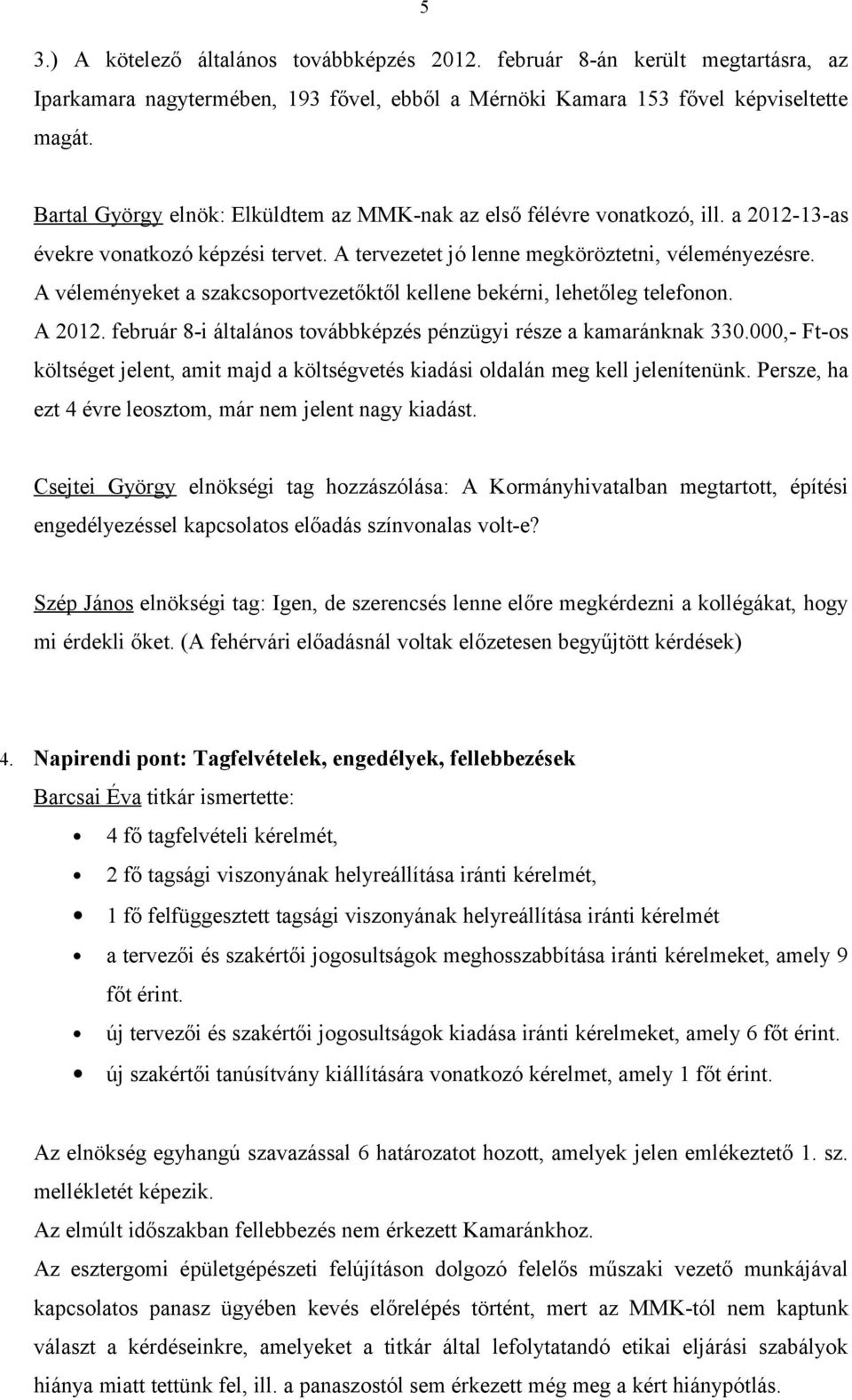 A véleményeket a szakcsoportvezetőktől kellene bekérni, lehetőleg telefonon. A 2012. február 8-i általános továbbképzés pénzügyi része a kamaránknak 330.