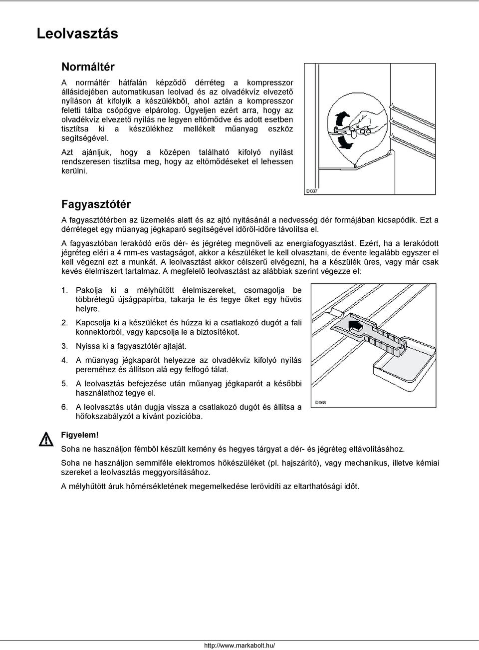 Azt ajánljuk, hogy a középen található kifolyó nyílást rendszeresen tisztítsa meg, hogy az eltömődéseket el lehessen kerülni.