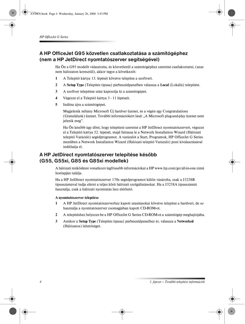 közvetlenül a számítógéphez szeretné csatlakoztatni, (azaz nem hálózaton keresztül), akkor tegye a következőt: 1 A Telepítő kártya 13. lépését követve telepítse a szoftvert.