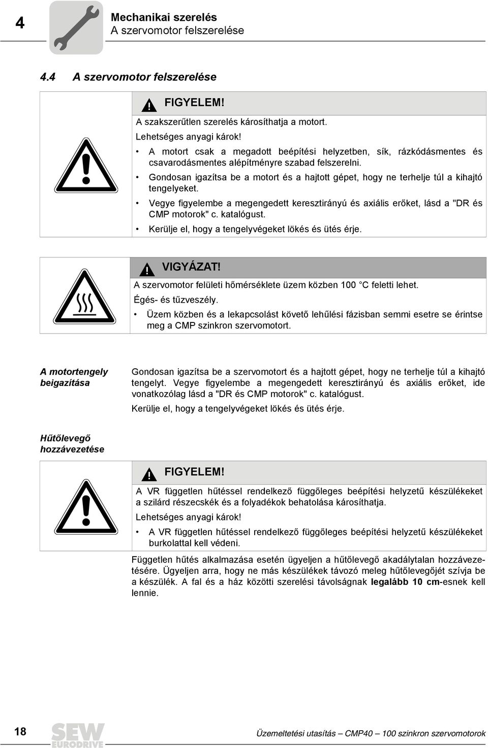 Gondosan igazítsa be a motort és a hajtott gépet, hogy ne terhelje túl a kihajtó tengelyeket. Vegye figyelembe a megengedett keresztirányú és axiális erőket, lásd a "DR és CMP motorok" c. katalógust.