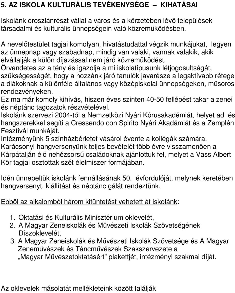 Örvendetes az a tény és igazolja a mi iskolatípusunk létjogosultságát, szükségességét, hogy a hozzánk járó tanulók javarésze a legaktívabb rétege a diákoknak a különféle általános vagy középiskolai