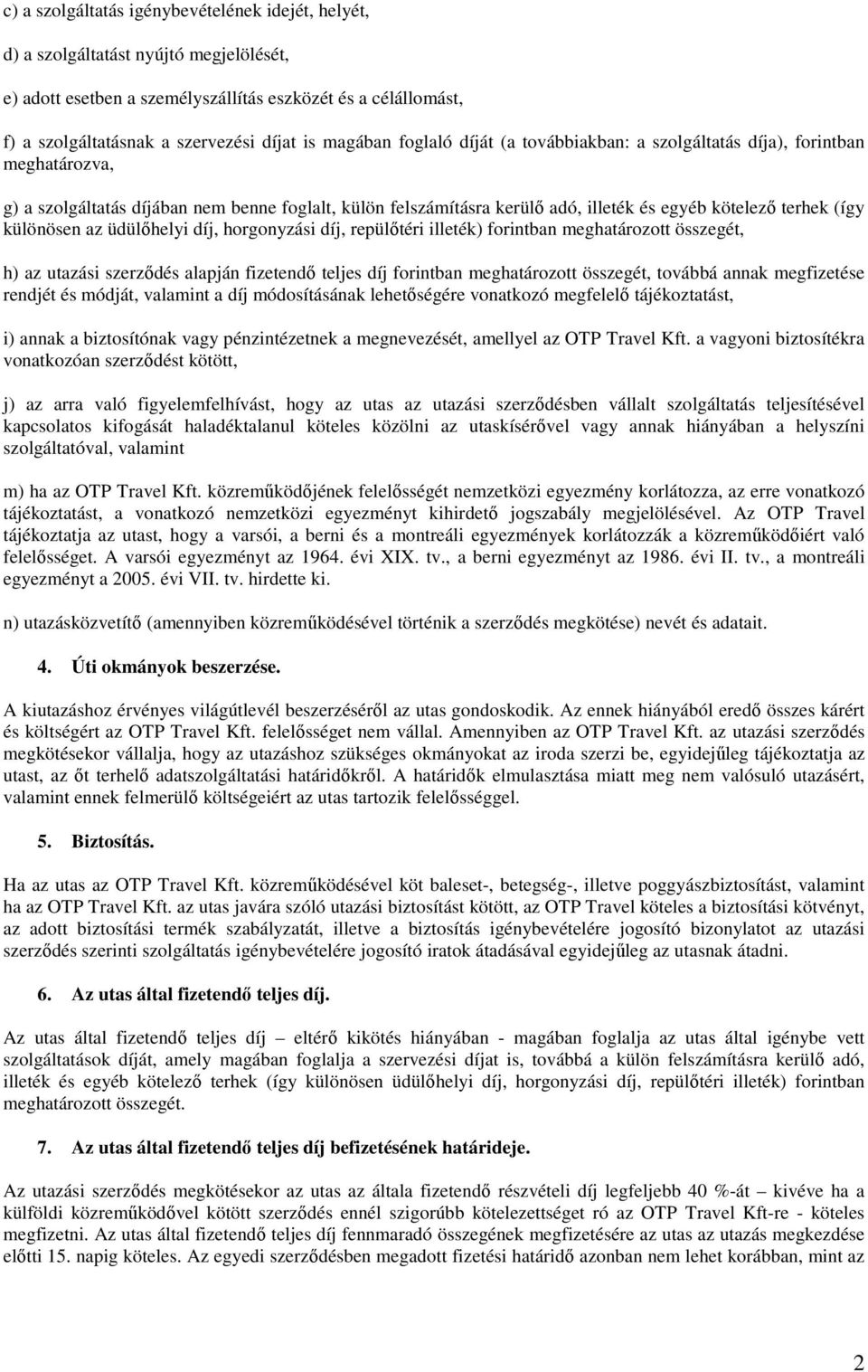 különösen az üdülőhelyi díj, horgonyzási díj, repülőtéri illeték) forintban meghatározott összegét, h) az utazási szerződés alapján fizetendő teljes díj forintban meghatározott összegét, továbbá