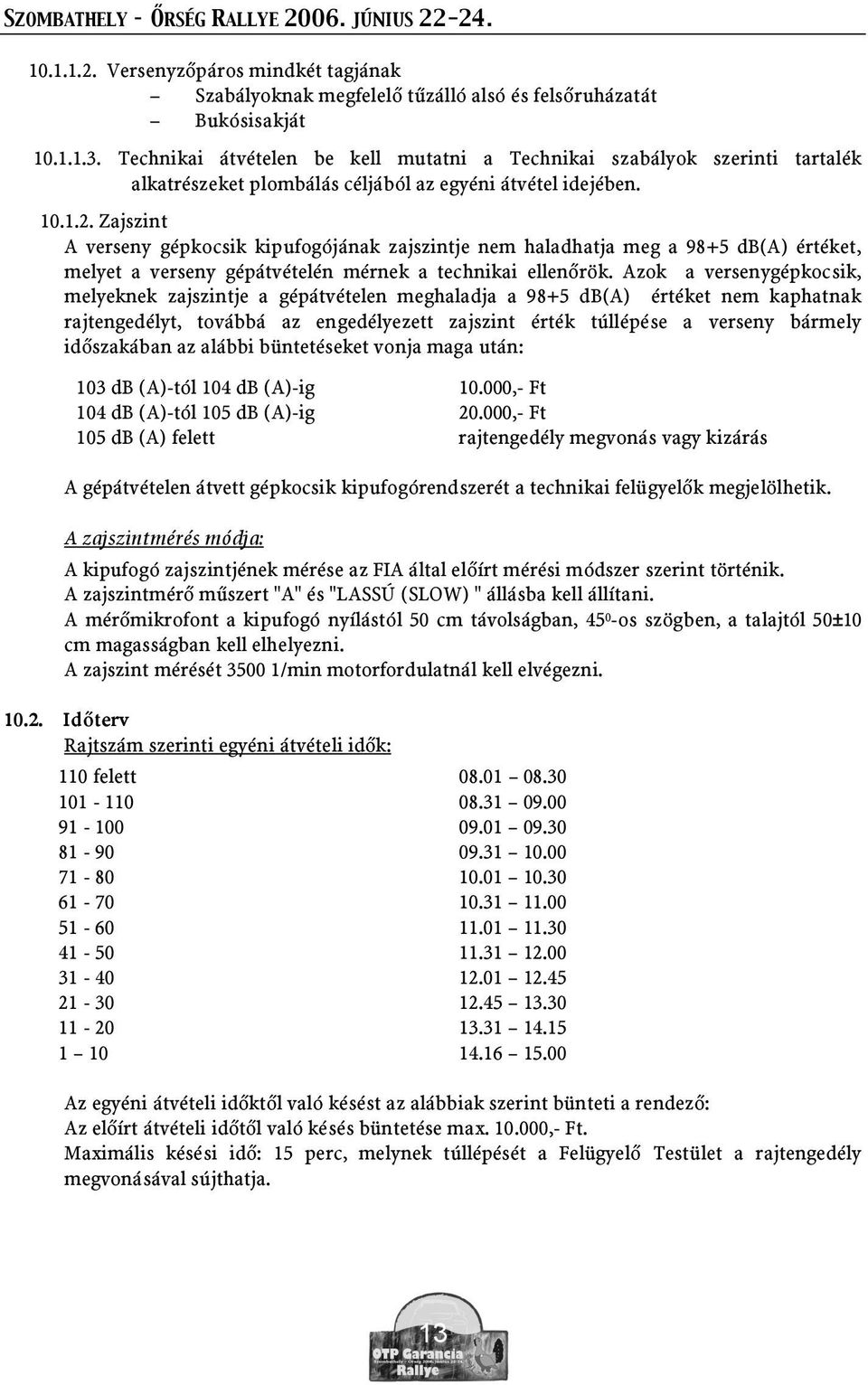 Zajszint A verseny gépkocsik kipufogójának zajszintje nem haladhatja meg a 98+5 db(a) értéket, melyet a verseny gépátvételén mérnek a technikai ellen rök.