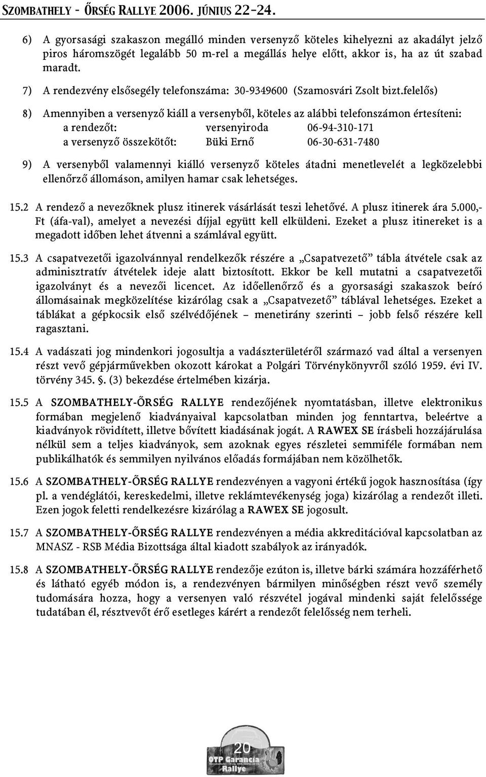 felel s) 8) Amennyiben a versenyz kiáll a versenyb l, köteles az alábbi telefonszámon értesíteni: a rendez t: versenyiroda 06-94-310-171 a versenyz összeköt t: Büki Ern 06-30-631-7480 9) A versenyb l