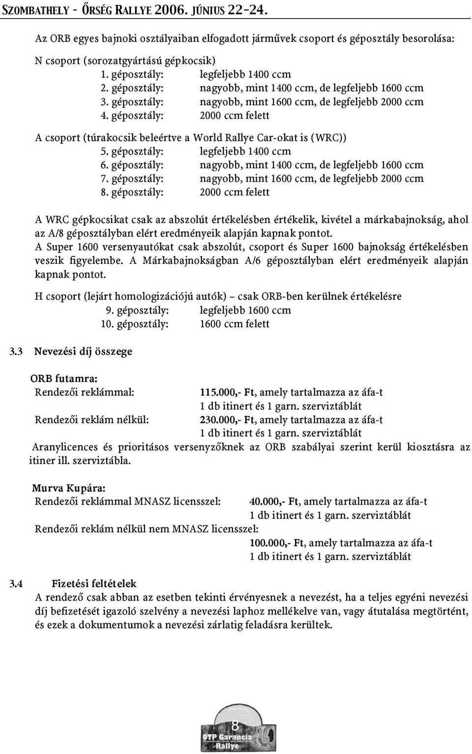 géposztály: 2000 ccm felett A csoport (túrakocsik beleértve a World Rallye Car-okat is (WRC)) 5. géposztály: legfeljebb 1400 ccm 6. géposztály: nagyobb, mint 1400 ccm, de legfeljebb 1600 ccm 7.