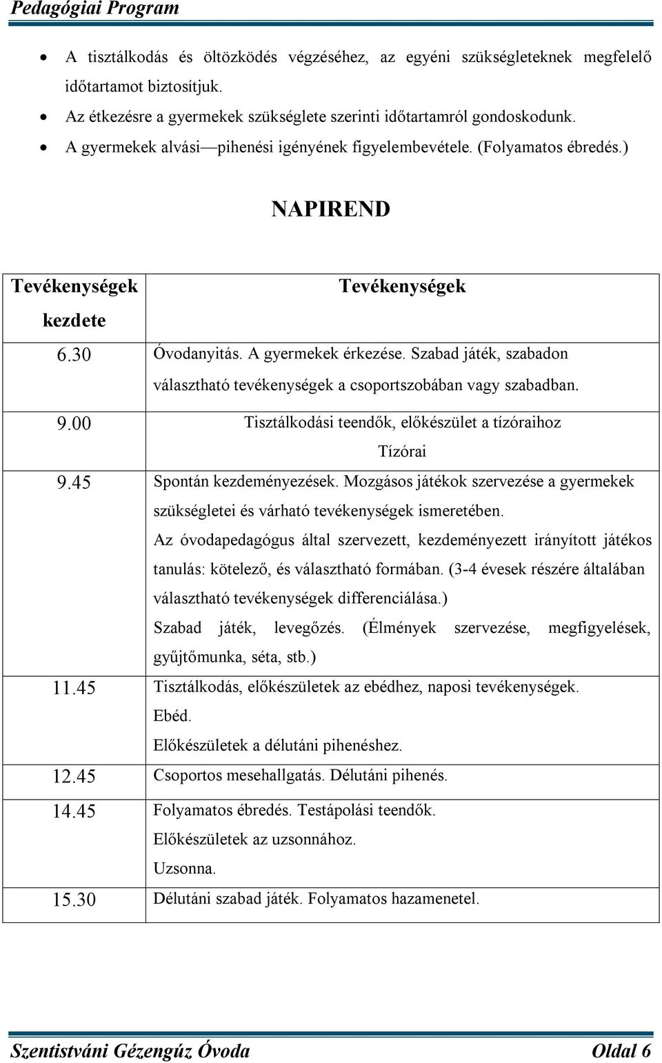 Szabad játék, szabadon választható tevékenységek a csoportszobában vagy szabadban. 9.00 Tisztálkodási teendők, előkészület a tízóraihoz Tízórai 9.45 Spontán kezdeményezések.