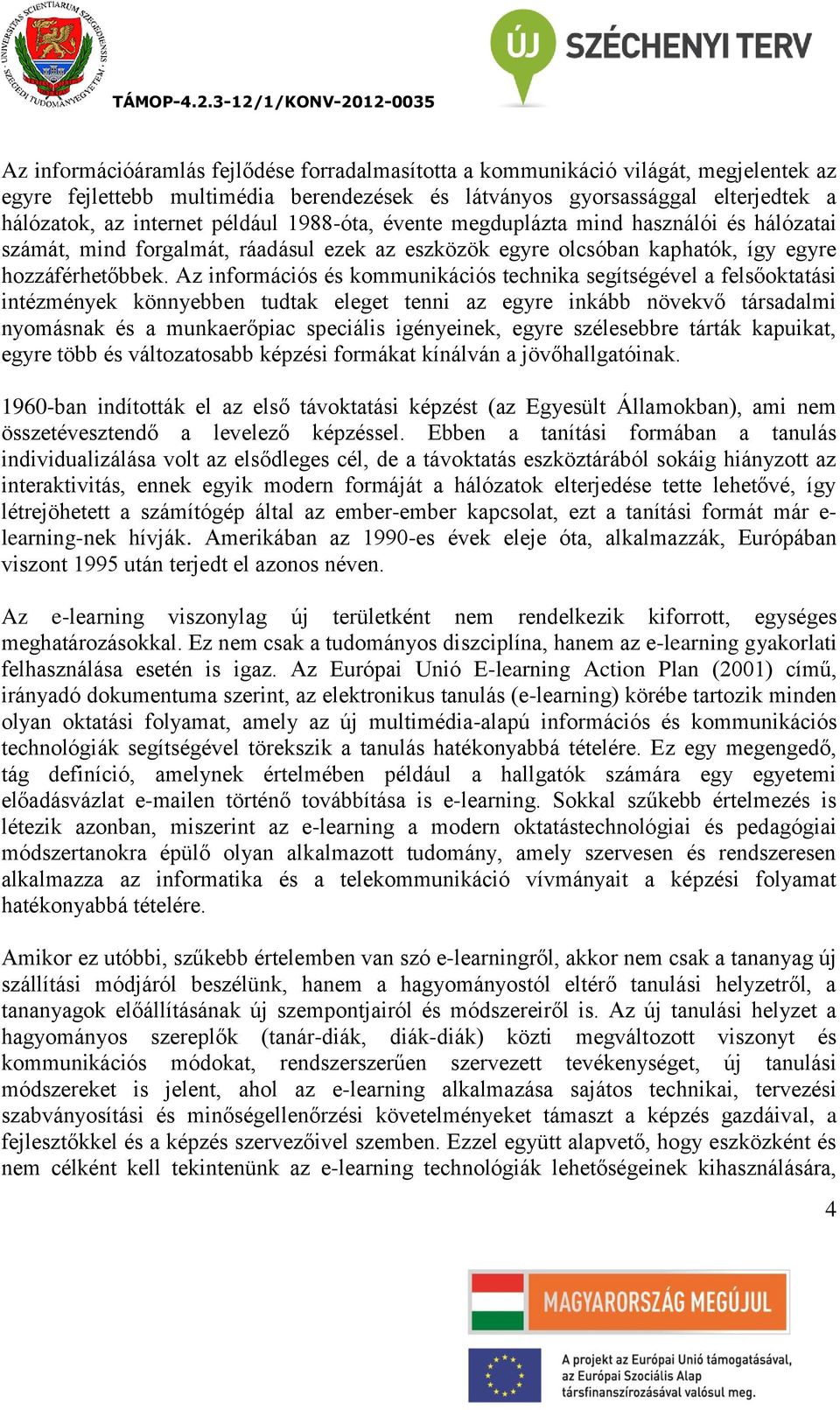 Az információs és kommunikációs technika segítségével a felsőoktatási intézmények könnyebben tudtak eleget tenni az egyre inkább növekvő társadalmi nyomásnak és a munkaerőpiac speciális igényeinek,