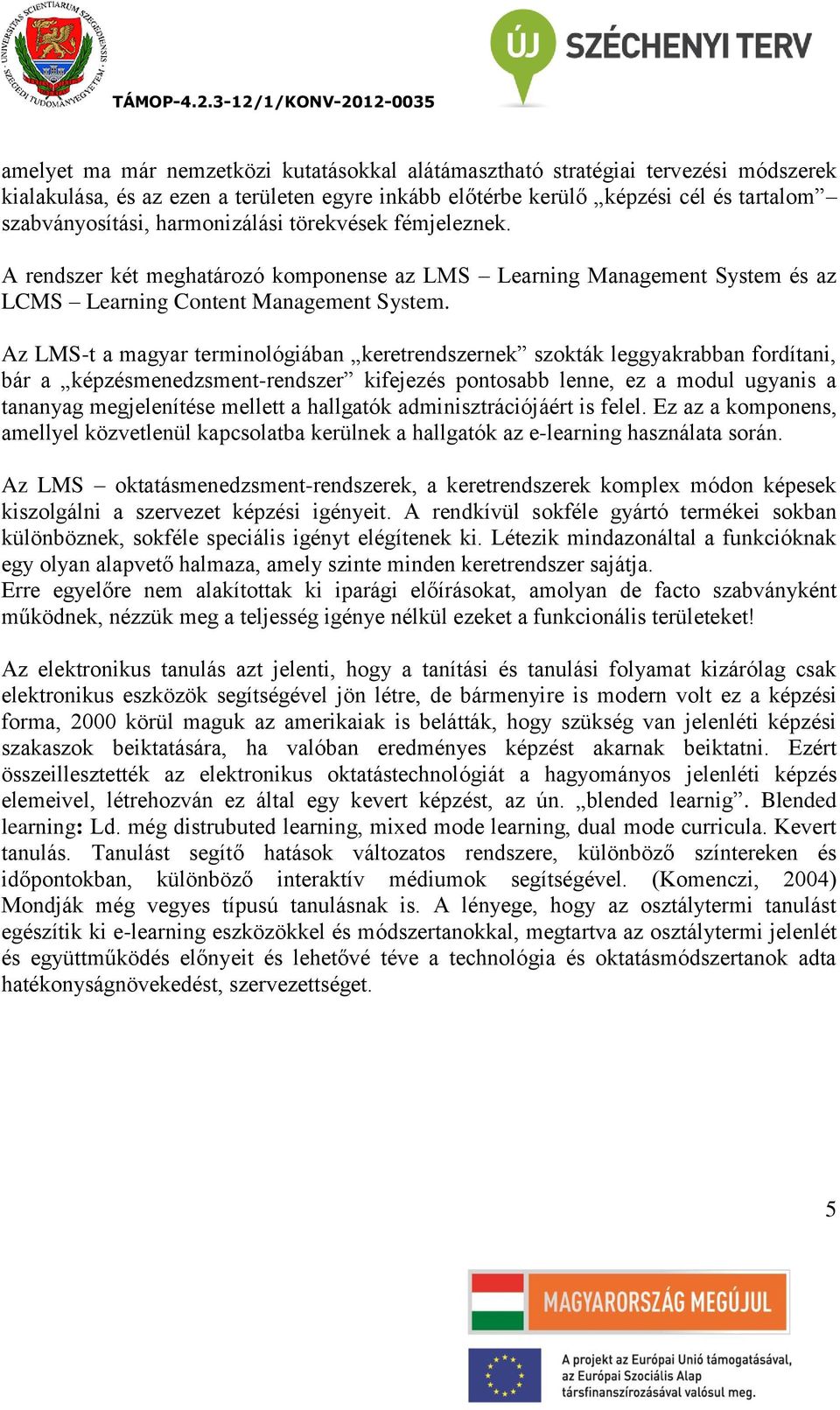 Az LMS-t a magyar terminológiában keretrendszernek szokták leggyakrabban fordítani, bár a képzésmenedzsment-rendszer kifejezés pontosabb lenne, ez a modul ugyanis a tananyag megjelenítése mellett a