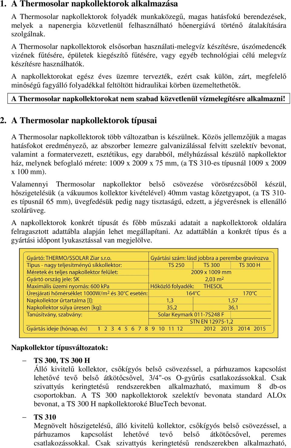 A Thermosolar napkollektorok elsősorban használati-melegvíz készítésre, úszómedencék vizének fűtésére, épületek kiegészítő fűtésére, vagy egyéb technológiai célú melegvíz készítésre használhatók.