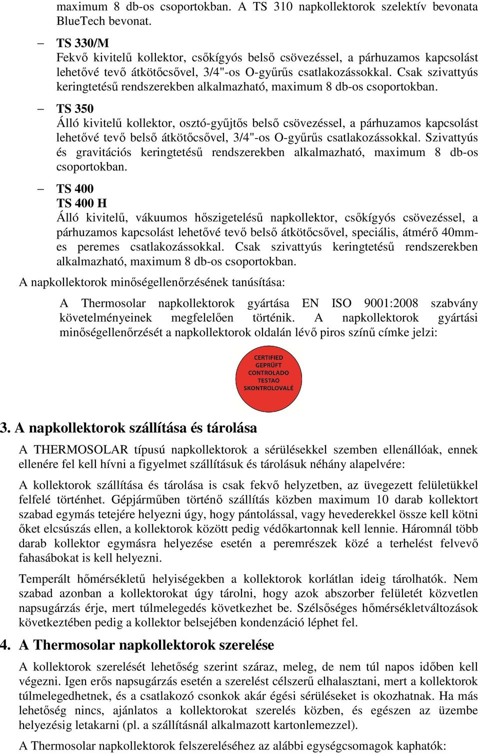 Csak szivattyús keringtetésű rendszerekben alkalmazható, maximum 8 db-os csoportokban.