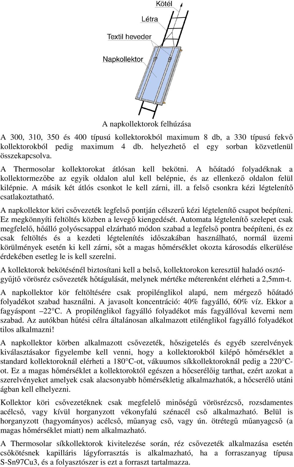 A másik két átlós csonkot le kell zárni, ill. a felső csonkra kézi légtelenítő csatlakoztatható. A napkollektor köri csővezeték legfelső pontján célszerű kézi légtelenítő csapot beépíteni.