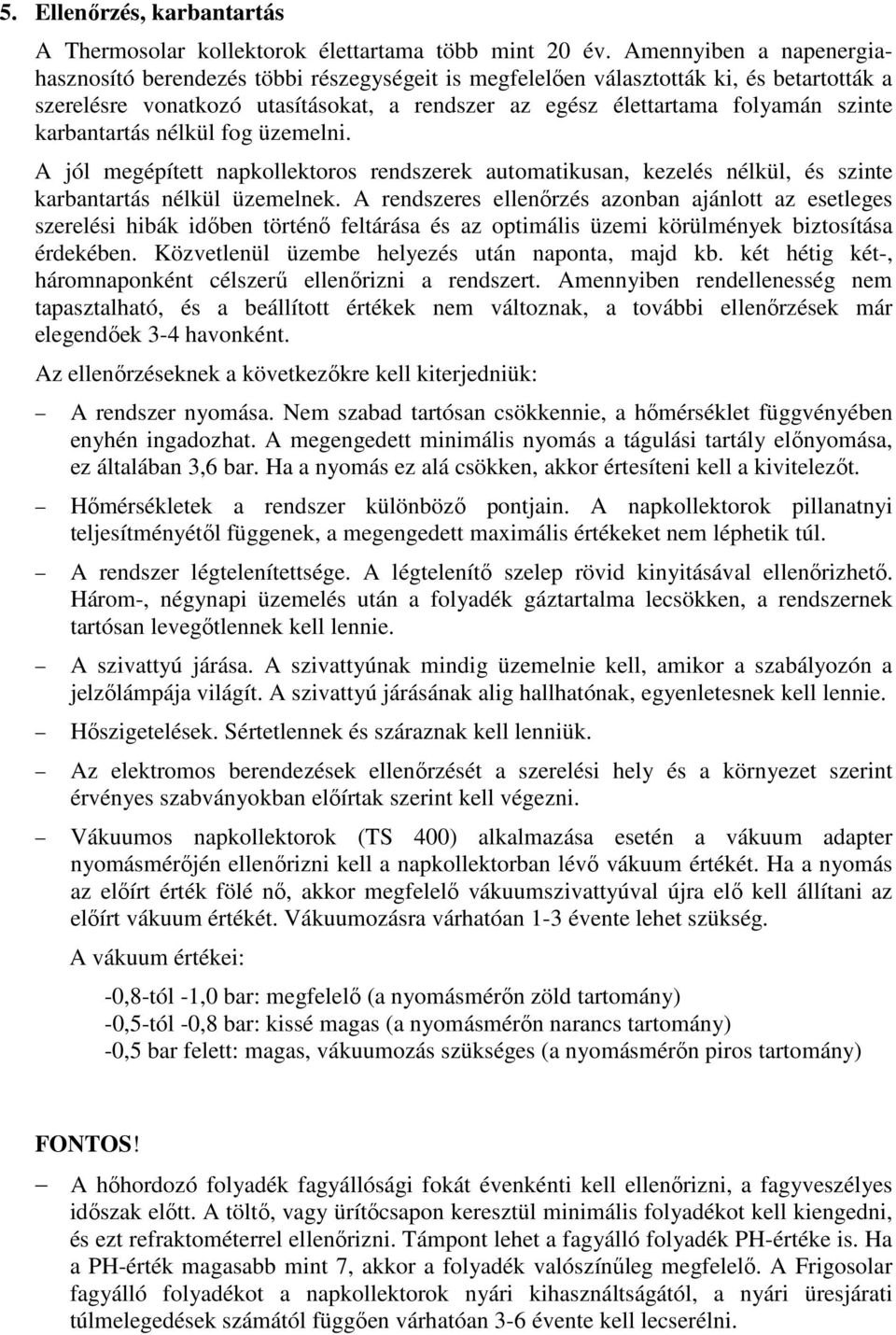 karbantartás nélkül fog üzemelni. A jól megépített napkollektoros rendszerek automatikusan, kezelés nélkül, és szinte karbantartás nélkül üzemelnek.