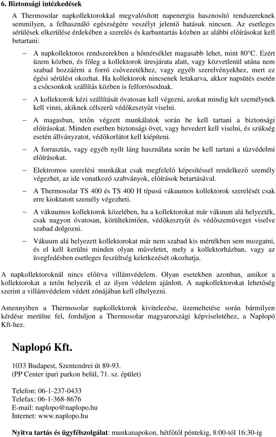 Ezért üzem közben, és főleg a kollektorok üresjárata alatt, vagy közvetlenül utána nem szabad hozzáérni a forró csővezetékhez, vagy egyéb szerelvényekhez, mert ez égési sérülést okozhat.