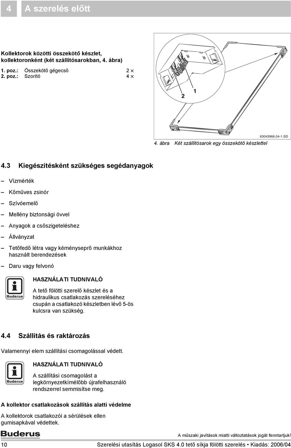 berendezések Daru vagy felvonó A tető fölötti szerelő készlet és a hidraulikus csatlakozás szereléséhez csupán a csatlakozó készletben lévő 5-ös kulcsra van szükség.