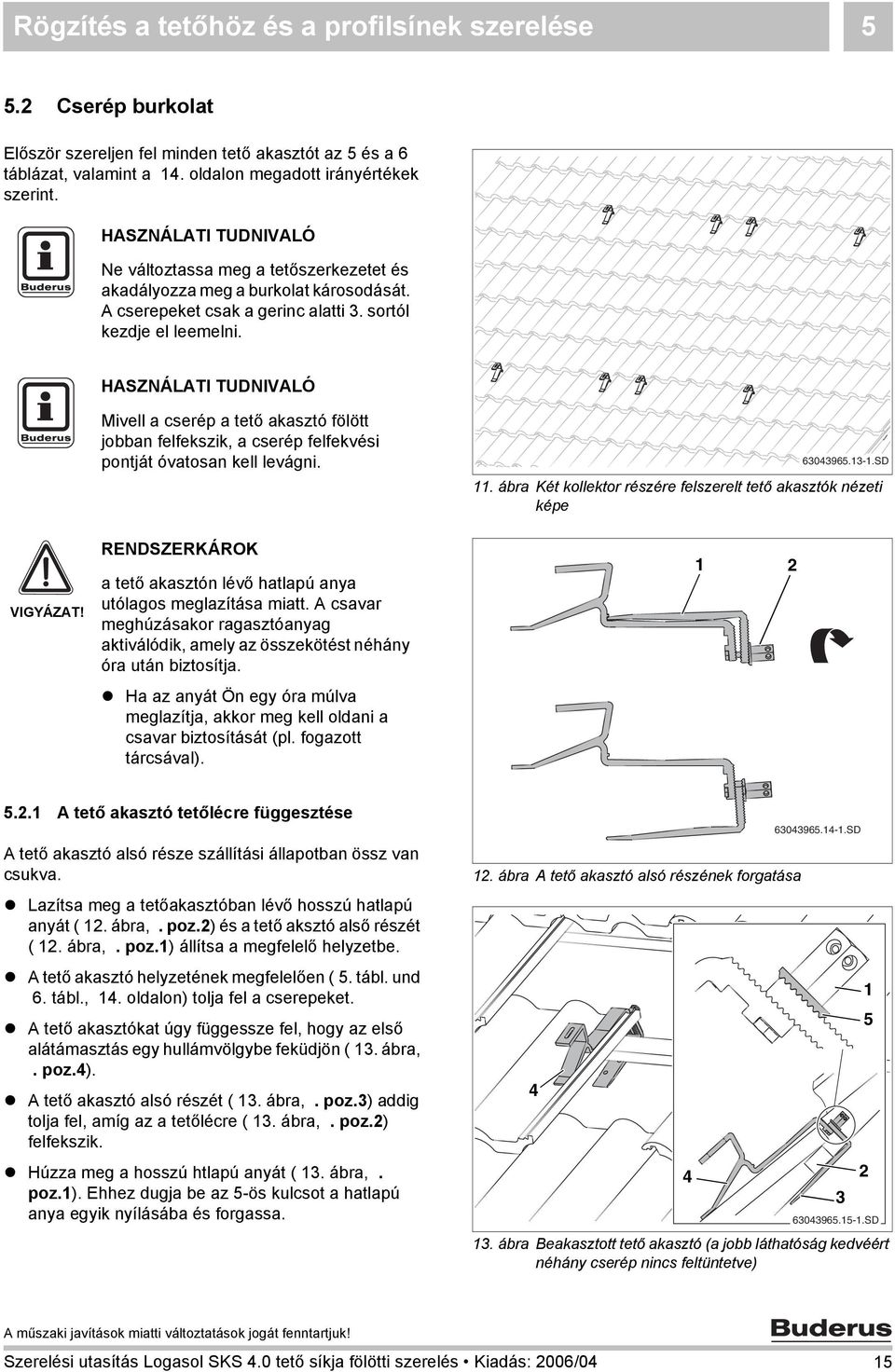 Mivell a cserép a tető akasztó fölött jobban felfekszik, a cserép felfekvési pontját óvatosan kell levágni. 60965.-.SD. ábra Két kollektor részére felszerelt tető akasztók nézeti képe VIGYÁZAT!