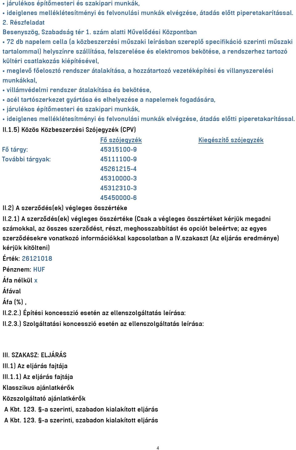 bekötése, a rendszerhez tartozó kültéri csatlakozás kiépítésével, meglevő főelosztó rendszer átalakítása, a hozzátartozó vezetéképítési és villanyszerelési munkákkal, villámvédelmi rendszer