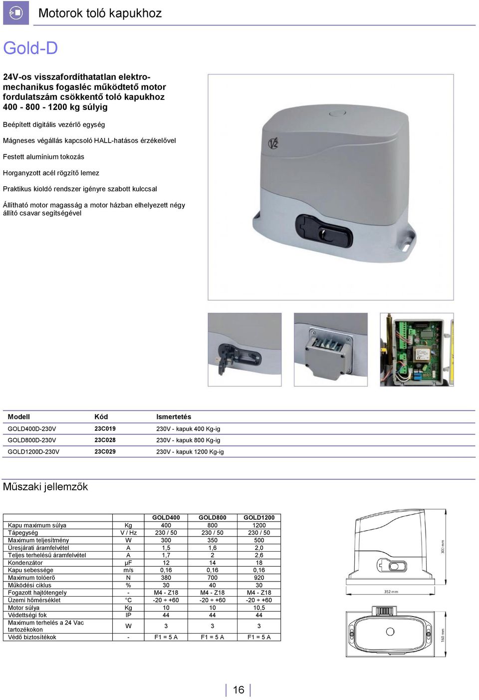 elhelyezett négy állító csavar segítségével Modell Kód Ismertetés GOLD400D-230V 23C019 230V - kapuk 400 Kg-ig GOLD800D-230V 23C028 230V - kapuk 800 Kg-ig GOLD1200D-230V 23C029 230V - kapuk 1200 Kg-ig